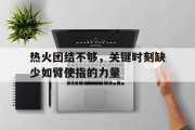 九游体育平台-热火团结不够，关键时刻缺少如臂使指的力量的简单介绍