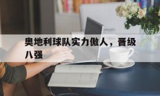 九游娱乐-奥地利球队实力傲人，晋级八强